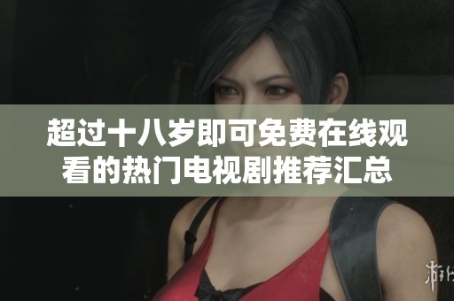 超过十八岁即可免费在线观看的热门电视剧推荐汇总