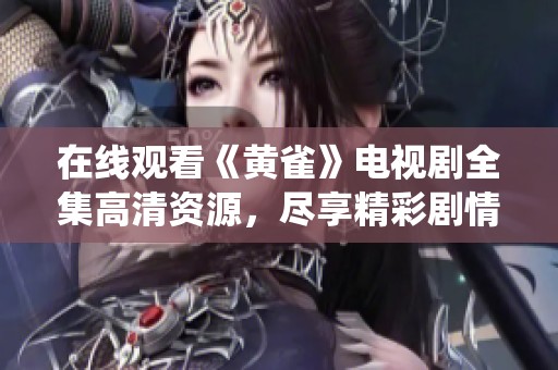 在线观看《黄雀》电视剧全集高清资源，尽享精彩剧情与演绎