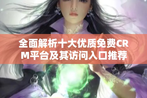 全面解析十大优质免费CRM平台及其访问入口推荐