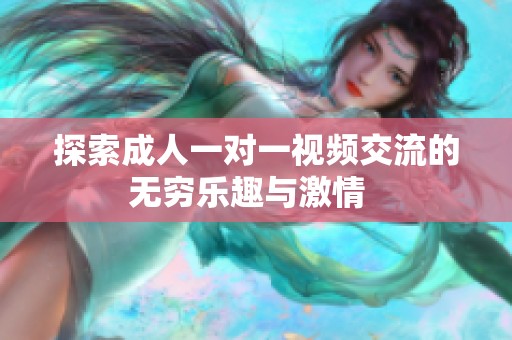 探索成人一对一视频交流的无穷乐趣与激情  