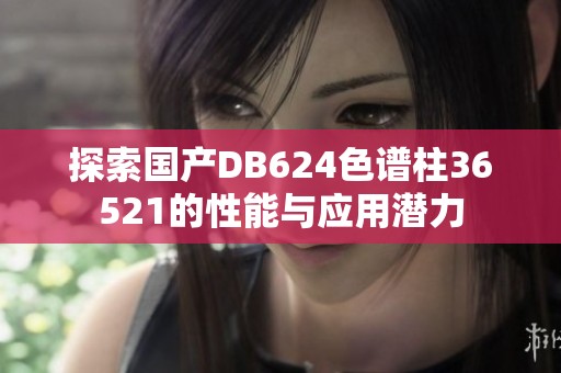 探索国产DB624色谱柱36521的性能与应用潜力