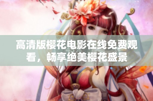高清版樱花电影在线免费观看，畅享绝美樱花盛景