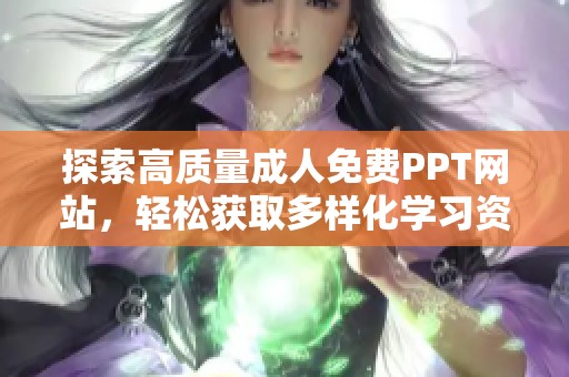 探索高质量成人免费PPT网站，轻松获取多样化学习资源