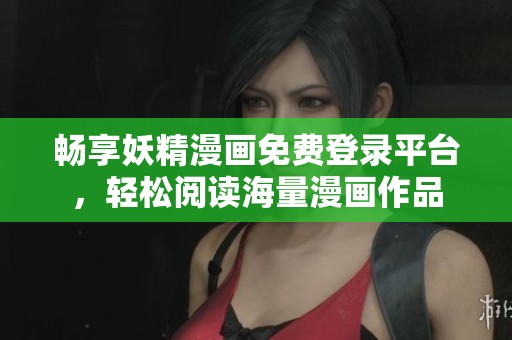 畅享妖精漫画免费登录平台，轻松阅读海量漫画作品