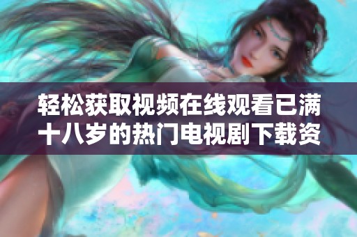 轻松获取视频在线观看已满十八岁的热门电视剧下载资源指南