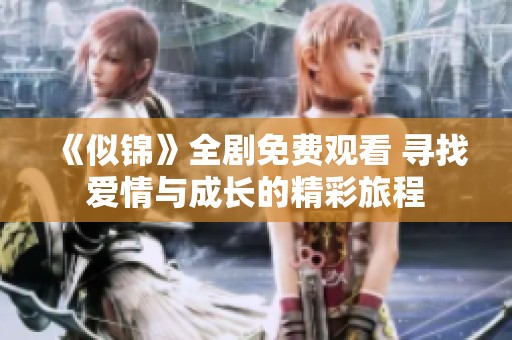 《似锦》全剧免费观看 寻找爱情与成长的精彩旅程