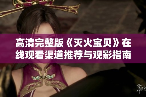 高清完整版《灭火宝贝》在线观看渠道推荐与观影指南