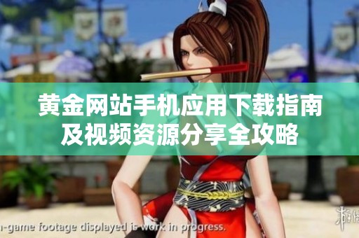 黄金网站手机应用下载指南及视频资源分享全攻略