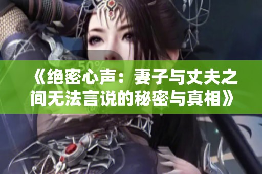 《绝密心声：妻子与丈夫之间无法言说的秘密与真相》