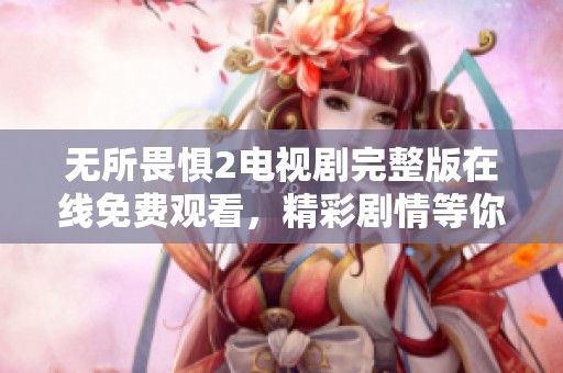 无所畏惧2电视剧完整版在线免费观看，精彩剧情等你来探寻
