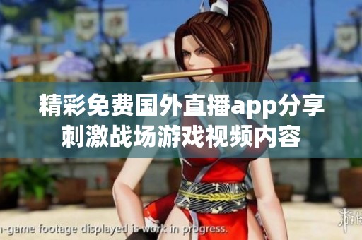 精彩免费国外直播app分享刺激战场游戏视频内容