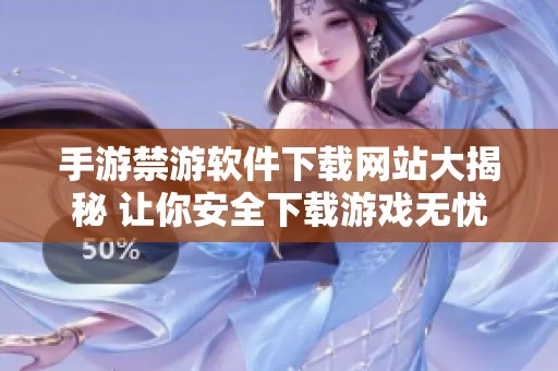 手游禁游软件下载网站大揭秘 让你安全下载游戏无忧