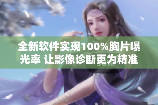 全新软件实现100%胸片曝光率 让影像诊断更为精准可靠