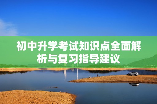 初中升学考试知识点全面解析与复习指导建议