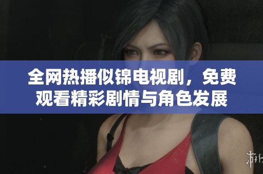 全网热播似锦电视剧，免费观看精彩剧情与角色发展
