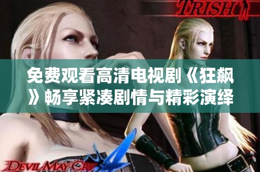 免费观看高清电视剧《狂飙》畅享紧凑剧情与精彩演绎的体验
