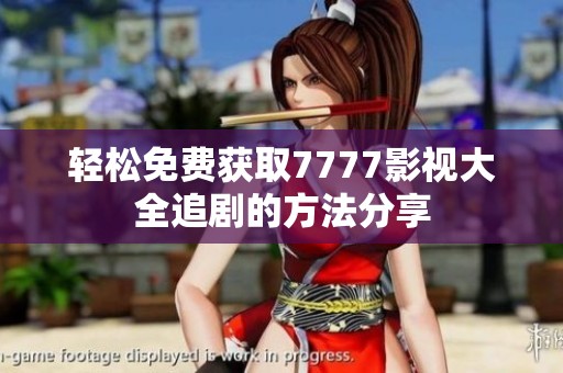 轻松免费获取7777影视大全追剧的方法分享