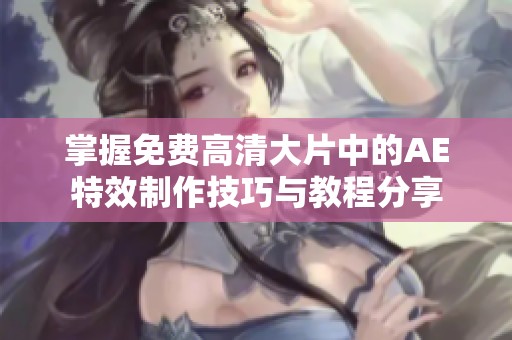 掌握免费高清大片中的AE特效制作技巧与教程分享