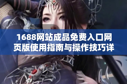 1688网站成品免费入口网页版使用指南与操作技巧详细介绍