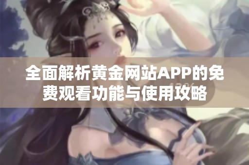 全面解析黄金网站APP的免费观看功能与使用攻略