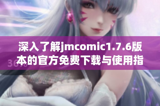 深入了解jmcomic1.7.6版本的官方免费下载与使用指南