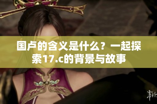国卢的含义是什么？一起探索17.c的背景与故事