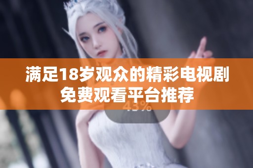 满足18岁观众的精彩电视剧免费观看平台推荐