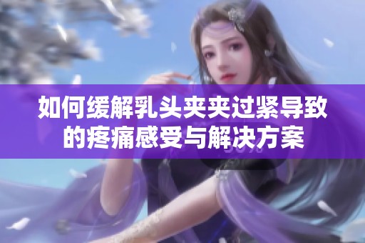 如何缓解乳头夹夹过紧导致的疼痛感受与解决方案