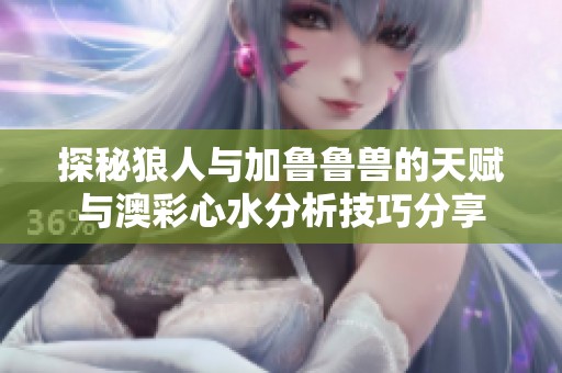 探秘狼人与加鲁鲁兽的天赋与澳彩心水分析技巧分享