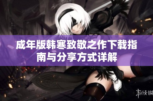成年版韩寒致敬之作下载指南与分享方式详解