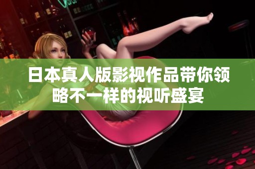 日本真人版影视作品带你领略不一样的视听盛宴
