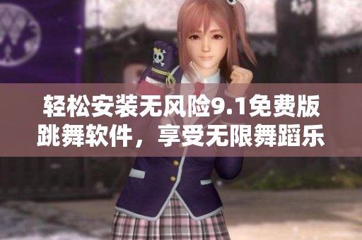 轻松安装无风险9.1免费版跳舞软件，享受无限舞蹈乐趣