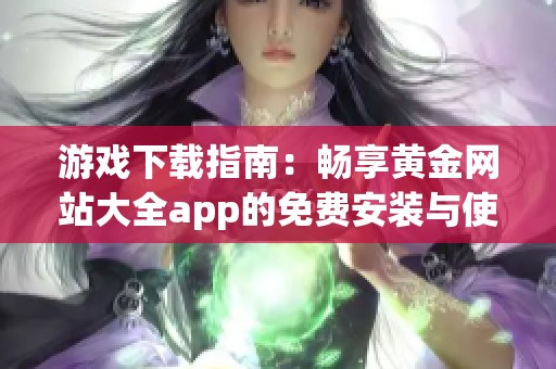 游戏下载指南：畅享黄金网站大全app的免费安装与使用技巧