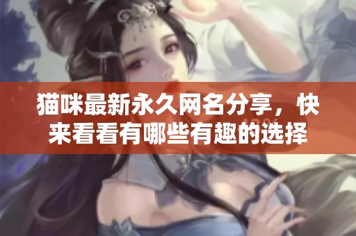 猫咪最新永久网名分享，快来看看有哪些有趣的选择