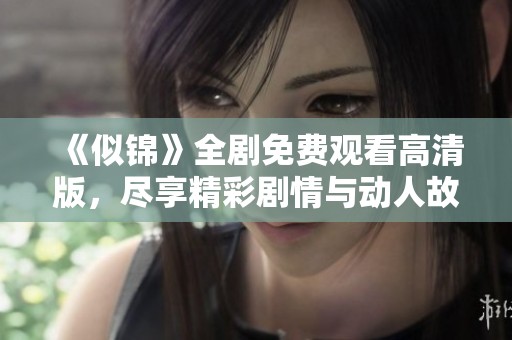 《似锦》全剧免费观看高清版，尽享精彩剧情与动人故事