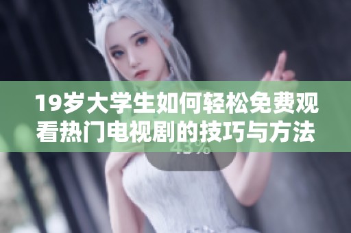 19岁大学生如何轻松免费观看热门电视剧的技巧与方法