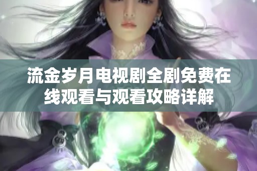 流金岁月电视剧全剧免费在线观看与观看攻略详解