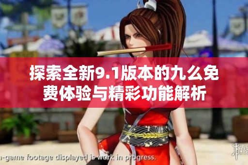 探索全新9.1版本的九么免费体验与精彩功能解析