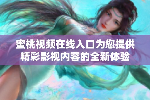 蜜桃视频在线入口为您提供精彩影视内容的全新体验