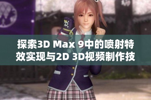 探索3D Max 9中的喷射特效实现与2D 3D视频制作技巧