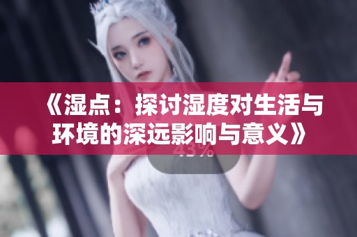 《湿点：探讨湿度对生活与环境的深远影响与意义》