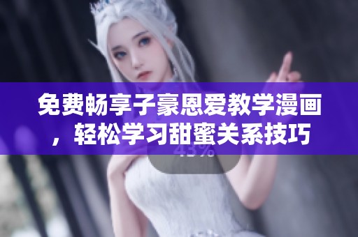 免费畅享子豪恩爱教学漫画，轻松学习甜蜜关系技巧