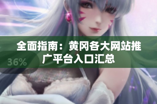 全面指南：黄冈各大网站推广平台入口汇总