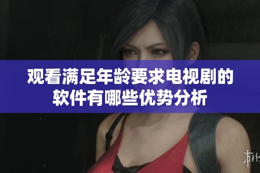 观看满足年龄要求电视剧的软件有哪些优势分析