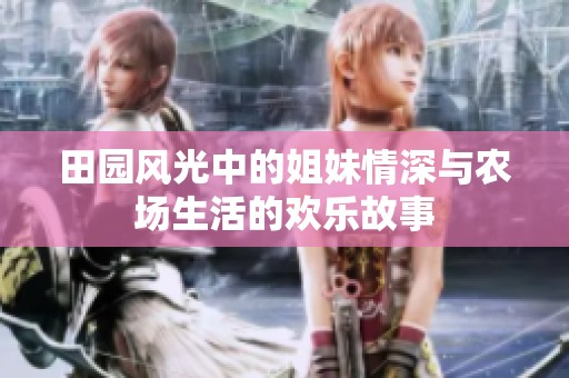 田园风光中的姐妹情深与农场生活的欢乐故事