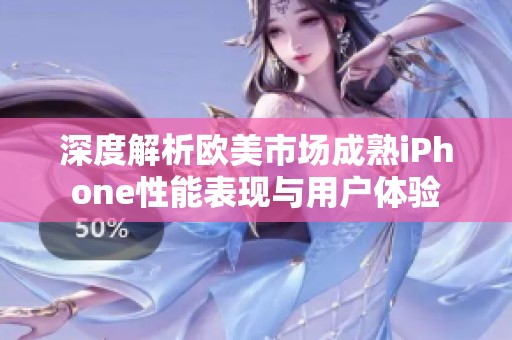 深度解析欧美市场成熟iPhone性能表现与用户体验