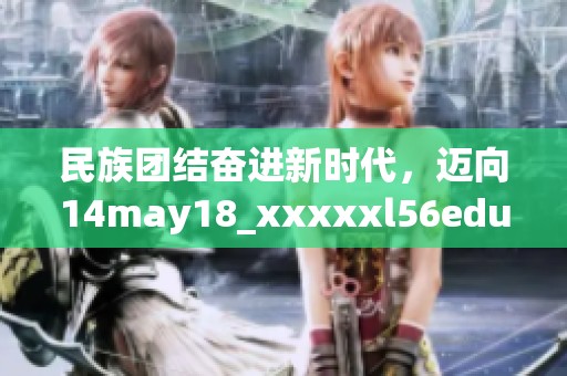 民族团结奋进新时代，迈向14may18_xxxxxl56edu的辉煌未来