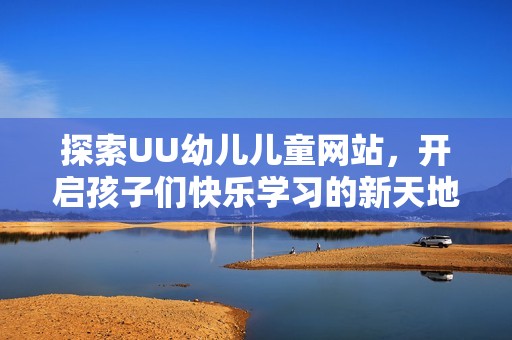 探索UU幼儿儿童网站，开启孩子们快乐学习的新天地