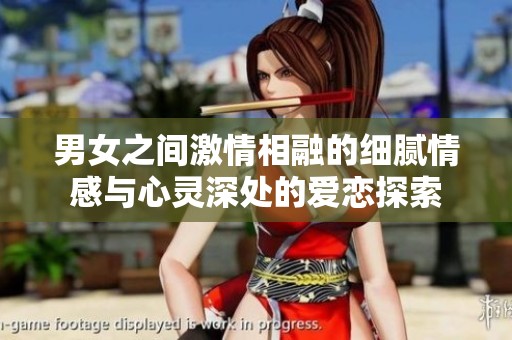 男女之间激情相融的细腻情感与心灵深处的爱恋探索