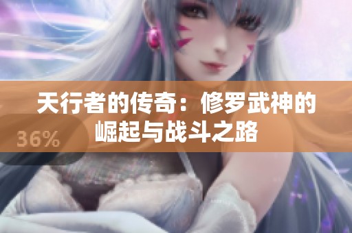 天行者的传奇：修罗武神的崛起与战斗之路